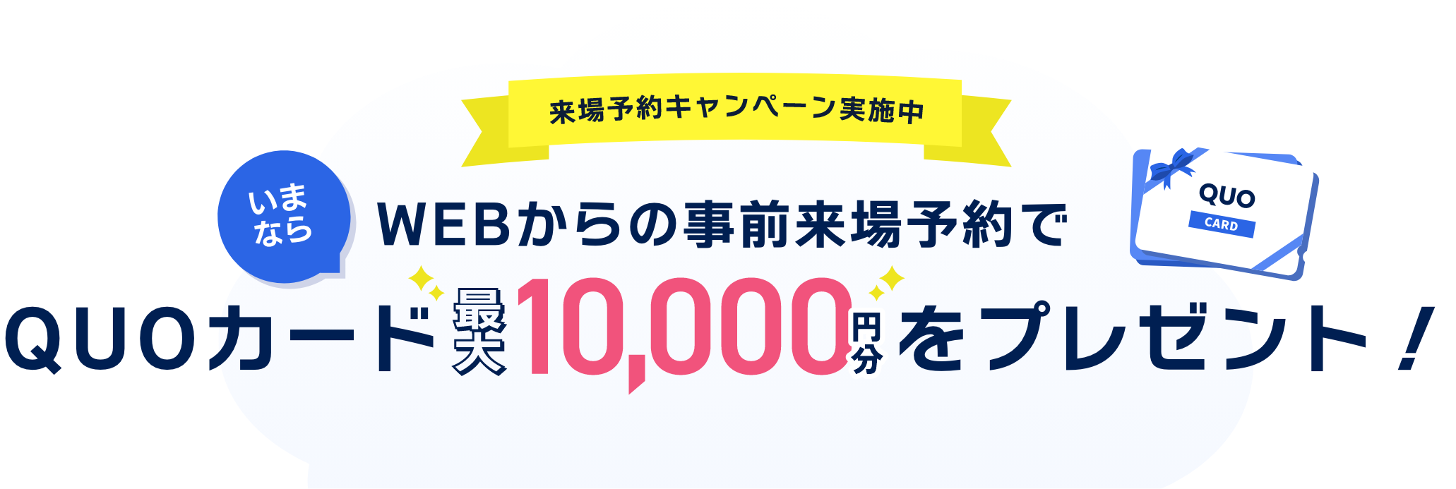 来場予約キャンペーン実施中!WEBからの事前来場予約でQUOカード10,000円分をプレゼント!